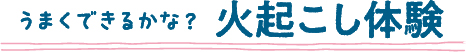 うまくできるかな？火起こし体験