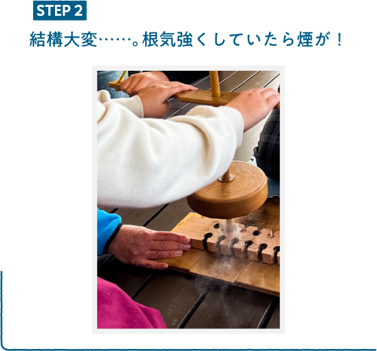 STEP2：根気強く続けると煙が出てきた