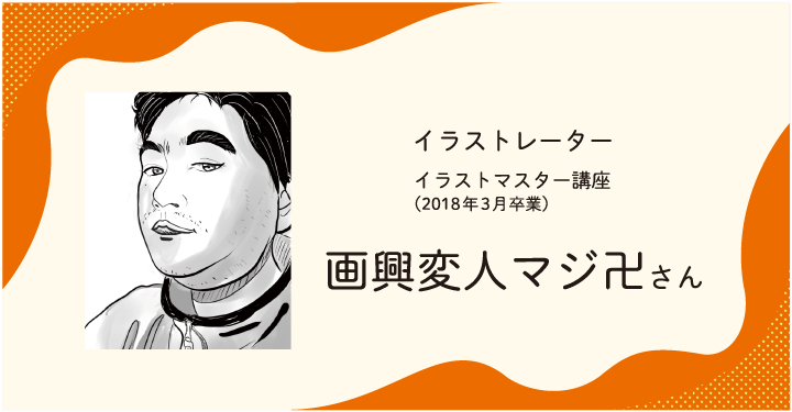 イラストマスター講座2018年3月卒業 イラストレーター 画興変人マジ卍さん